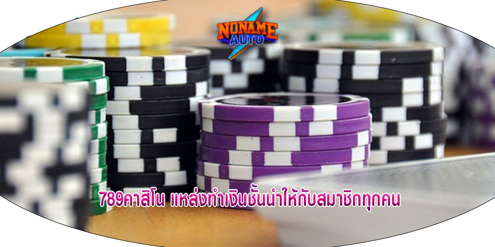 789คาสิโน แหล่งทำเงินชั้นนำให้กับสมาชิกทุกคน