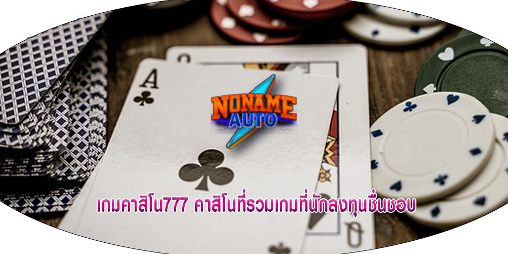 เกมคาสิโน777 คาสิโนที่รวมเกมที่นักลงทุนชื่นชอบ