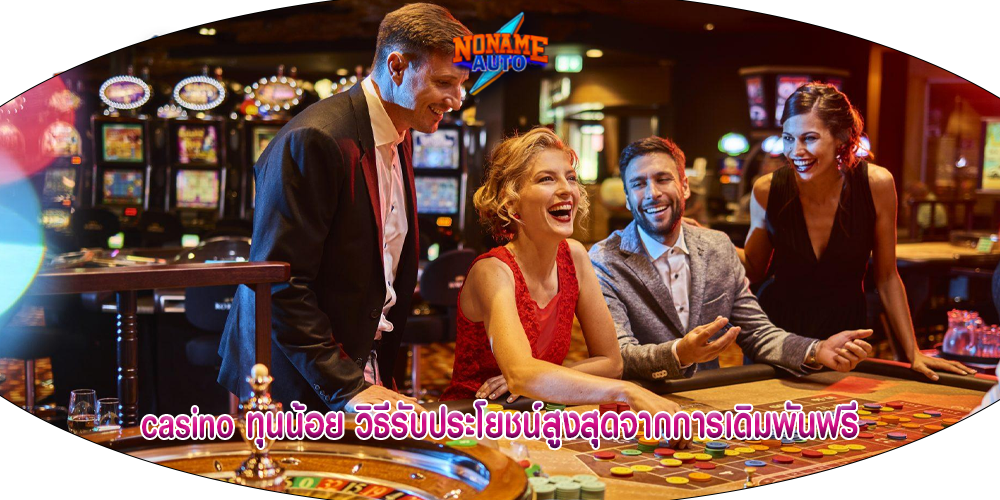 casino ทุนน้อย วิธีรับประโยชน์สูงสุดจากการเดิมพันฟรี