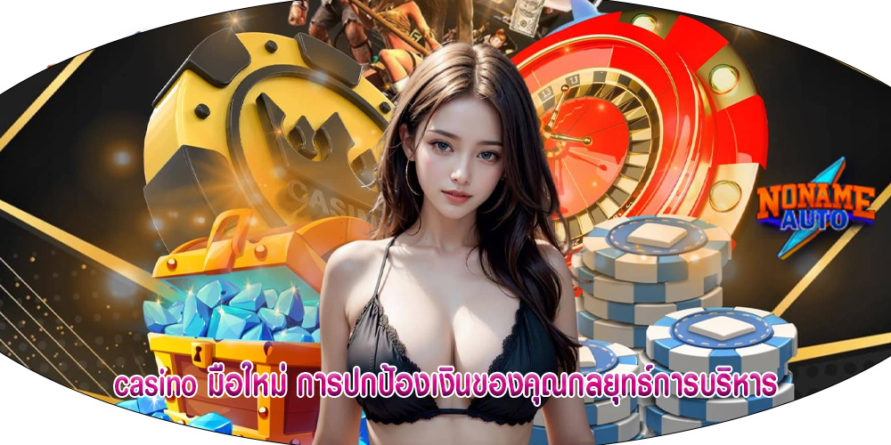 casino มือใหม่ การปกป้องเงินของคุณกลยุทธ์การบริหาร